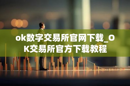 ok数字交易所官网下载_OK交易所官方下载教程