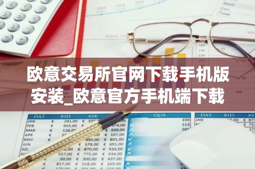 欧意交易所官网下载手机版安装_欧意官方手机端下载安装