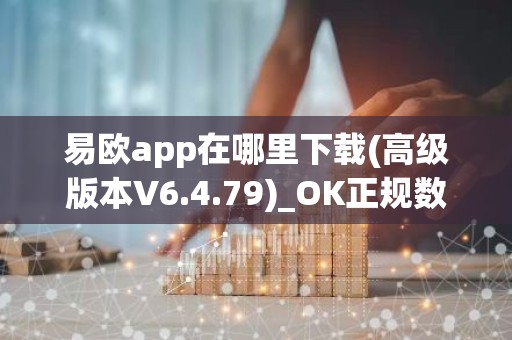 易欧app在哪里下载(高级版本V6.4.79)_OK正规数字货币交易平台注册