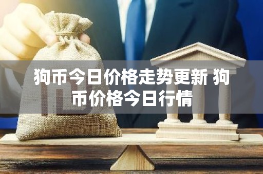 狗币今日价格走势更新 狗币价格今日行情