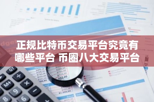 正规比特币交易平台究竟有哪些平台 币圈八大交易平台排行榜