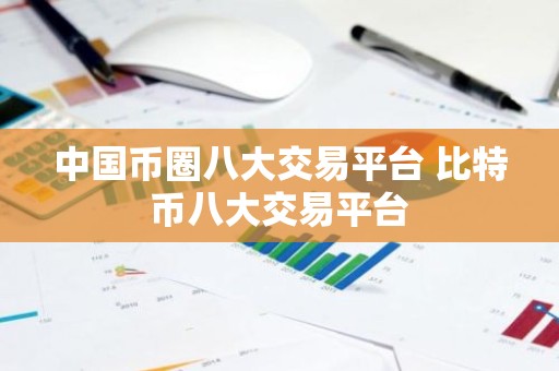 中国币圈八大交易平台 比特币八大交易平台
