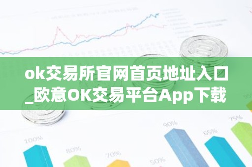 ok交易所官网首页地址入口_欧意OK交易平台App下载教程