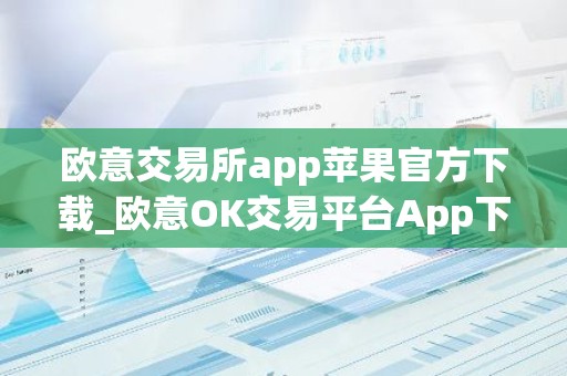 欧意交易所app苹果官方下载_欧意OK交易平台App下载教程