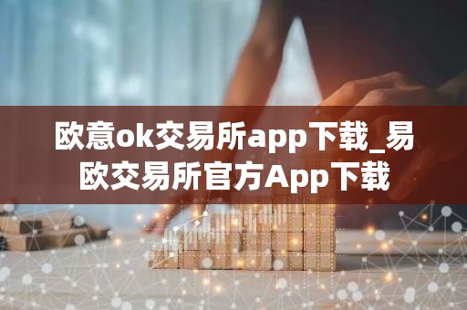 欧意ok交易所app下载_易欧交易所官方App下载