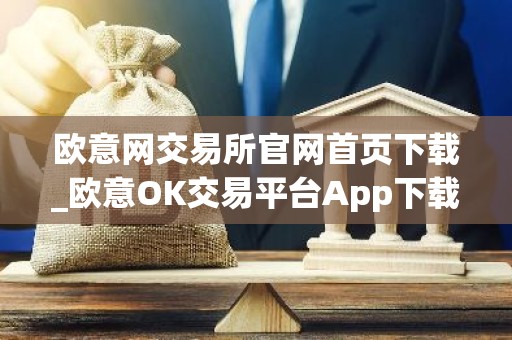 欧意网交易所官网首页下载_欧意OK交易平台App下载教程