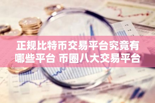 正规比特币交易平台究竟有哪些平台 币圈八大交易平台排行榜