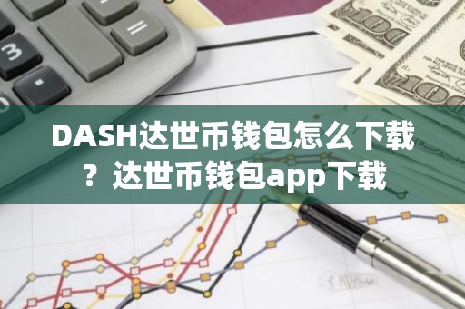 DASH达世币钱包怎么下载？达世币钱包app下载