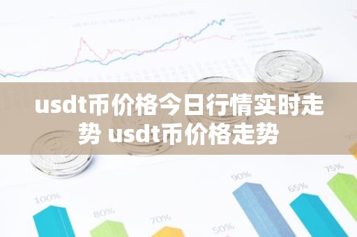 usdt币价格今日行情实时走势 usdt币价格走势