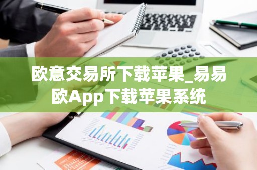 欧意交易所下载苹果_易易欧App下载苹果系统