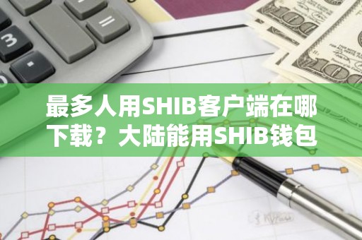 最多人用SHIB客户端在哪下载？大陆能用SHIB钱包盘点