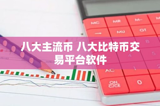 八大主流币 八大比特币交易平台软件