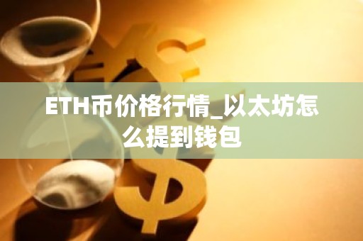 ETH币价格行情_以太坊怎么提到钱包