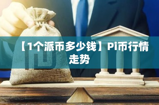【1个派币多少钱】Pi币行情走势