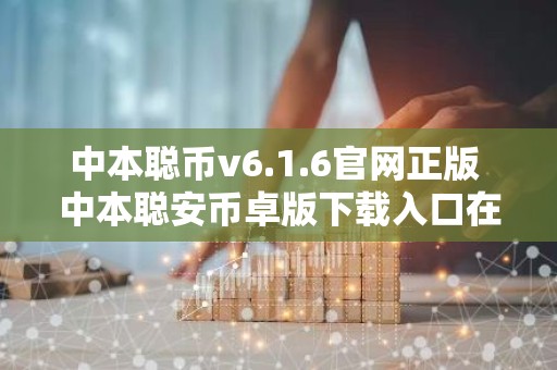 中本聪币v6.1.6官网正版 中本聪安币卓版下载入口在哪里？