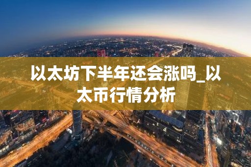 以太坊下半年还会涨吗_以太币行情分析