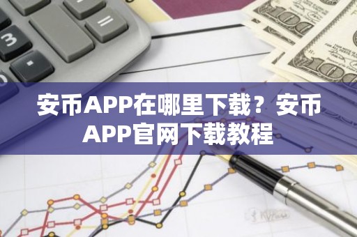 安币APP在哪里下载？安币APP官网下载教程