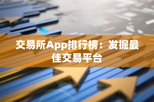交易所App排行榜：发掘最佳交易平台