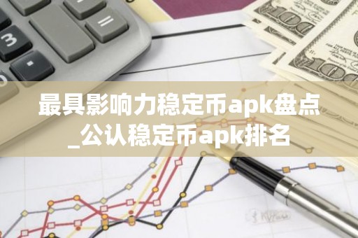 最具影响力稳定币apk盘点_公认稳定币apk排名