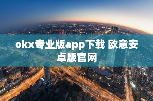 okx专业版app下载 欧意安卓版官网