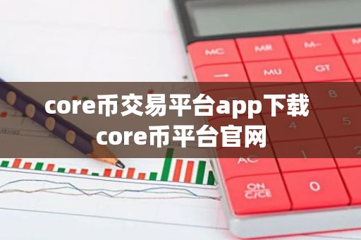 core币交易平台app下载 core币平台官网