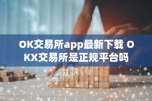 OK交易所app最新下载 OKX交易所是正规平台吗