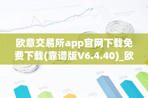 欧意交易所app官网下载免费下载(靠谱版V6.4.40)_欧艺usdt