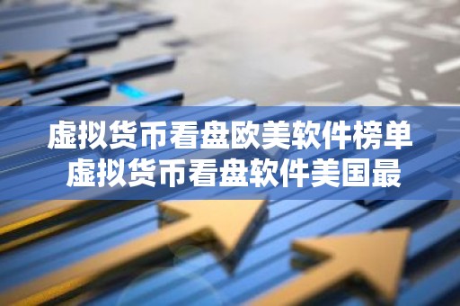虚拟货币看盘欧美软件榜单 虚拟货币看盘软件美国最好用市场占有率排名