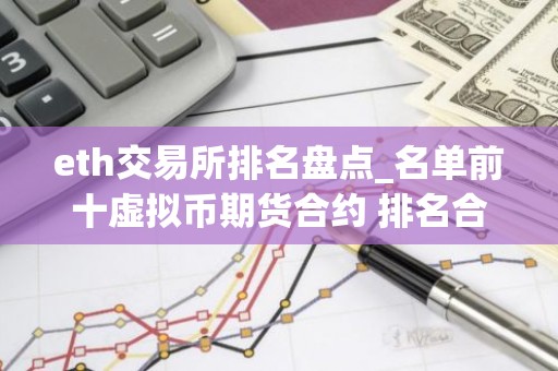 eth交易所排名盘点_名单前十虚拟币期货合约 排名合集