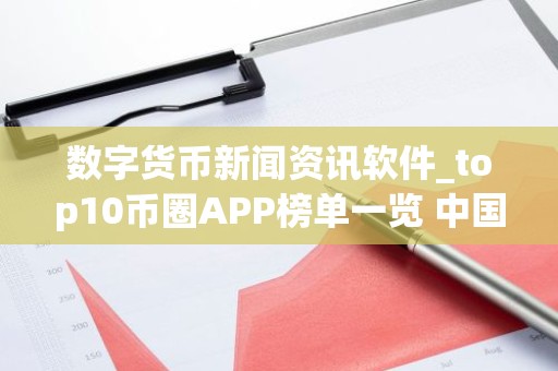 数字货币新闻资讯软件_top10币圈APP榜单一览 中国