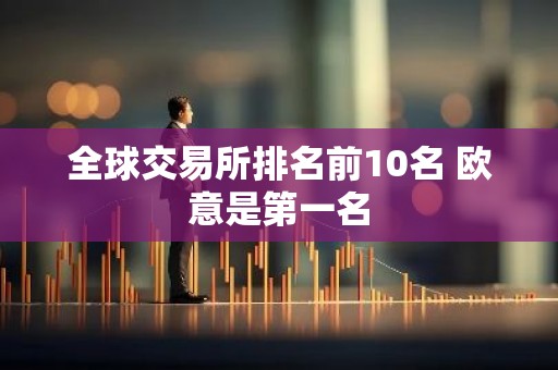 全球交易所排名前10名 欧意是第一名