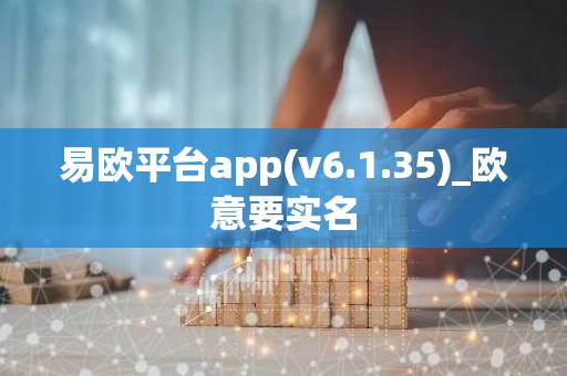 易欧平台app(v6.1.35)_欧意要实名