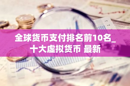 全球货币支付排名前10名_十大虚拟货币 最新