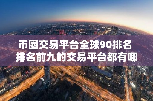 币圈交易平台全球90排名 排名前九的交易平台都有哪些