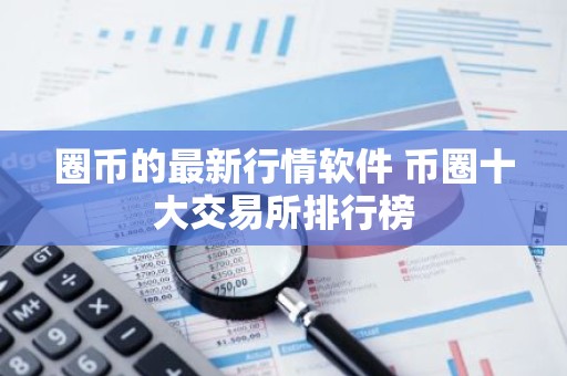 圈币的最新行情软件 币圈十大交易所排行榜