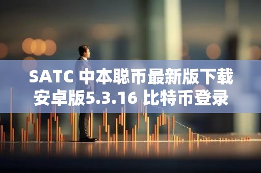 SATC 中本聪币最新版下载安卓版5.3.16 比特币登录官网