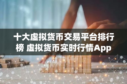 十大虚拟货币交易平台排行榜 虚拟货币实时行情App