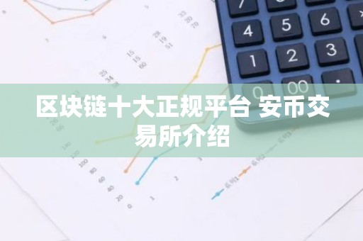 区块链十大正规平台 安币交易所介绍