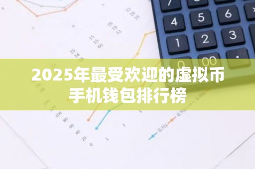 2025年最受欢迎的虚拟币手机钱包排行榜