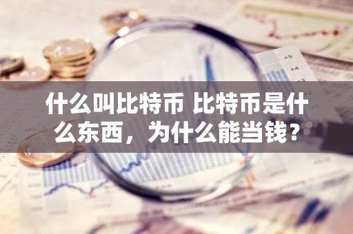 什么叫比特币 比特币是什么东西，为什么能当钱？