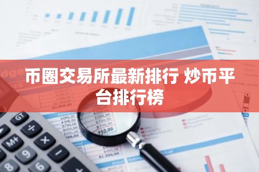 币圈交易所最新排行 炒币平台排行榜