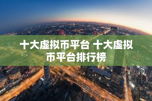 十大虚拟币平台 十大虚拟币平台排行榜