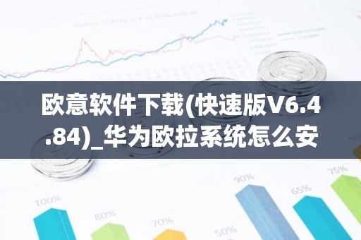 欧意软件下载(快速版V6.4.84)_华为欧拉系统怎么安装