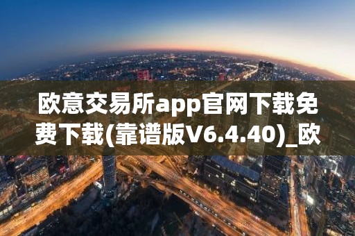 欧意交易所app官网下载免费下载(靠谱版V6.4.40)_欧艺usdt