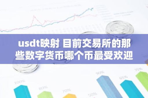 usdt映射 目前交易所的那些数字货币哪个币最受欢迎？