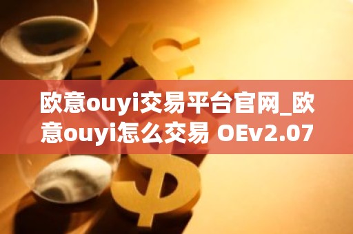 欧意ouyi交易平台官网_欧意ouyi怎么交易 OEv2.075新年版本