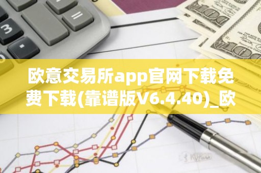 欧意交易所app官网下载免费下载(靠谱版V6.4.40)_欧艺usdt
