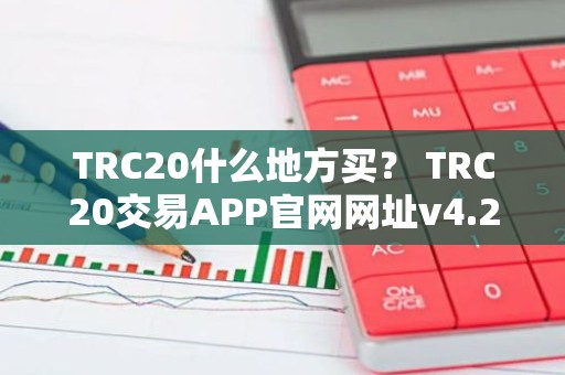 TRC20什么地方买？ TRC20交易APP官网网址v4.2.9