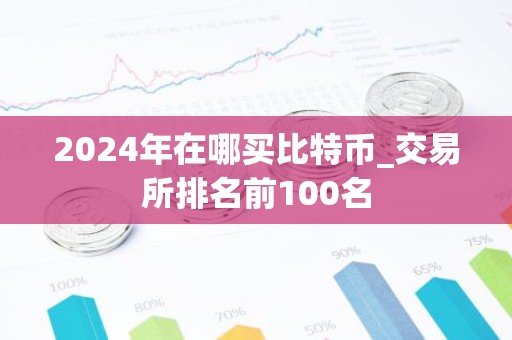2024年在哪买比特币_交易所排名前100名
