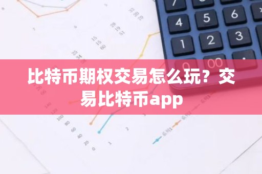 比特币期权交易怎么玩？交易比特币app